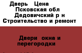 Дверь › Цена ­ 5 360 - Псковская обл., Дедовичский р-н Строительство и ремонт » Двери, окна и перегородки   